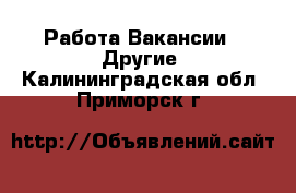 Работа Вакансии - Другие. Калининградская обл.,Приморск г.